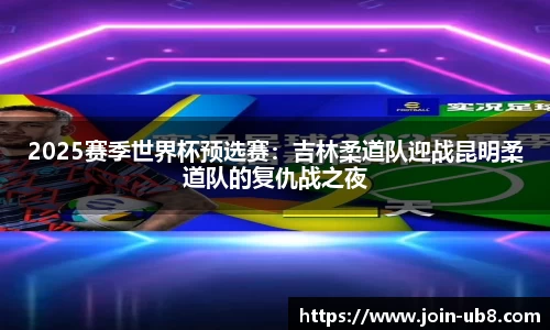 2025赛季世界杯预选赛：吉林柔道队迎战昆明柔道队的复仇战之夜