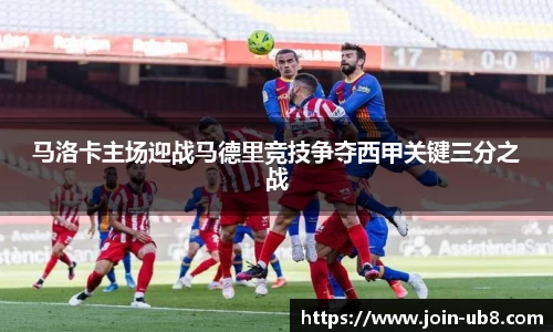 马洛卡主场迎战马德里竞技争夺西甲关键三分之战