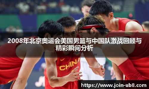 2008年北京奥运会美国男篮与中国队激战回顾与精彩瞬间分析