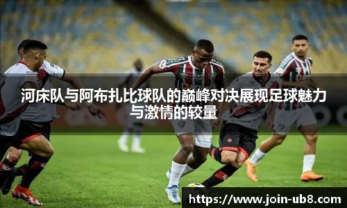 河床队与阿布扎比球队的巅峰对决展现足球魅力与激情的较量